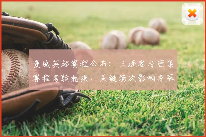 曼城英超赛程公布：三连客与密集赛程考验轮换，关键场次影响夺冠形势