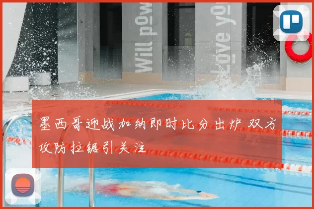 墨西哥迎战加纳即时比分出炉 双方攻防拉锯引关注