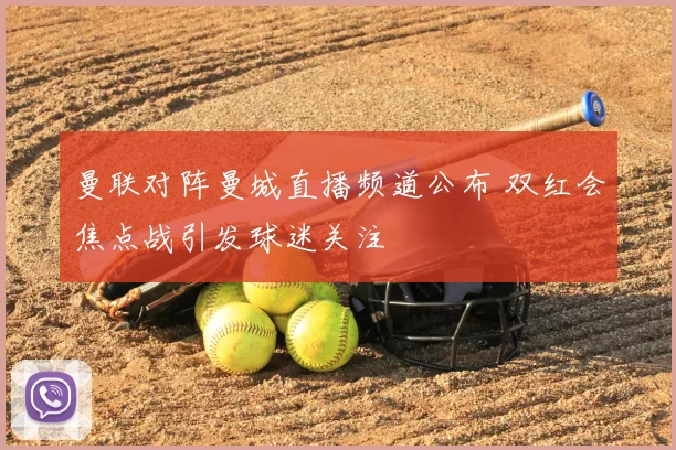 曼联对阵曼城直播频道公布 双红会焦点战引发球迷关注
