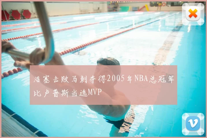 活塞击败马刺夺得2005年NBA总冠军比卢普斯当选MVP