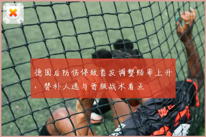 德国后防伤停致首发调整赔率上升，替补人选与晋级战术看点
