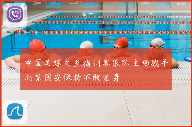 中国足球之乡梅州客家队主场战平北京国安保持不败金身