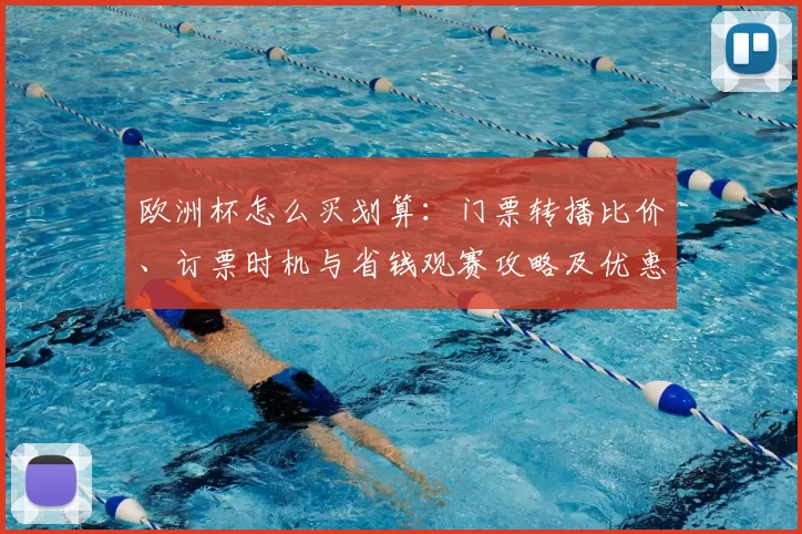 欧洲杯怎么买划算：门票转播比价、订票时机与省钱观赛攻略及优惠渠道