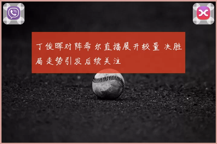 丁俊晖对阵希尔直播展开较量 决胜局走势引发后续关注