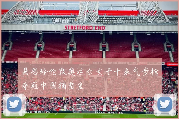 易思玲伦敦奥运会女子十米气步枪夺冠中国摘首金