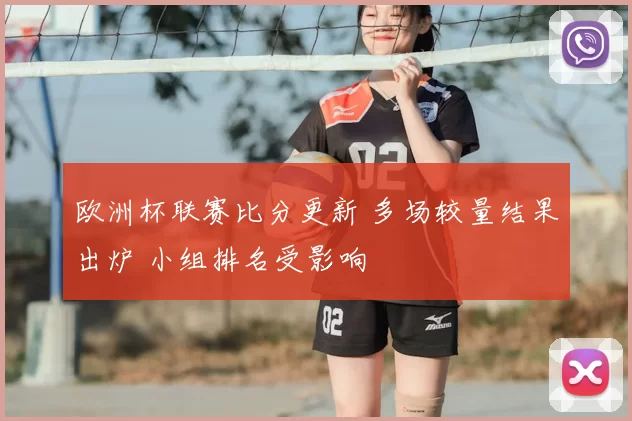 欧洲杯联赛比分更新 多场较量结果出炉 小组排名受影响