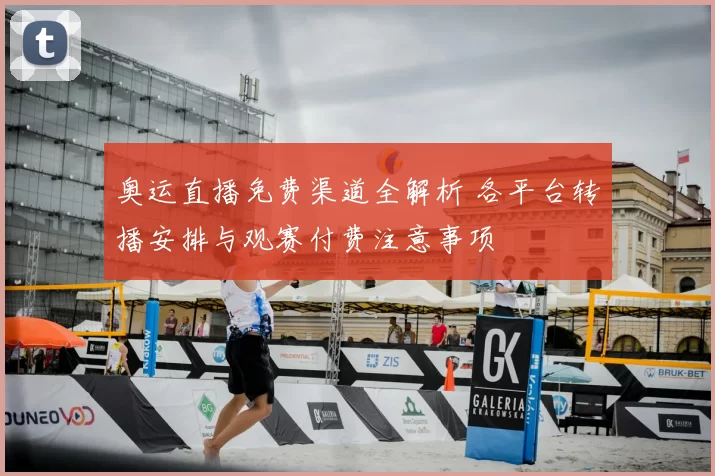 奥运直播免费渠道全解析 各平台转播安排与观赛付费注意事项