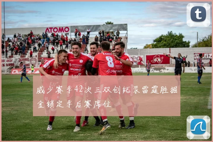 威少赛季42次三双创纪录雷霆胜掘金锁定季后赛席位