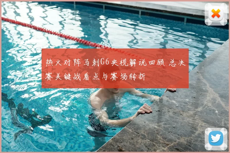热火对阵马刺G6央视解说回顾 总决赛关键战看点与赛场转折
