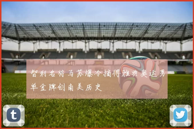 智利名将马苏爆冷摘得雅典奥运男单金牌创南美历史