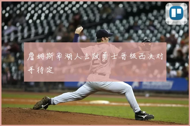 詹姆斯率湖人击败勇士晋级西决对手待定