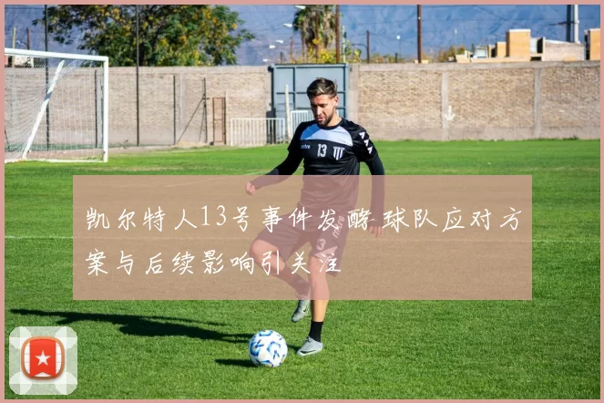 凯尔特人13号事件发酵 球队应对方案与后续影响引关注